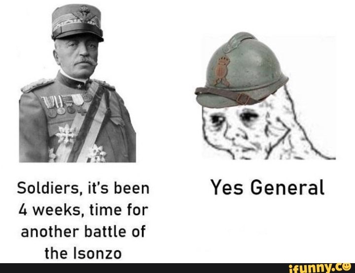 Soldiers, it's been weeks, time for another battle of the Isonzo Yes ...