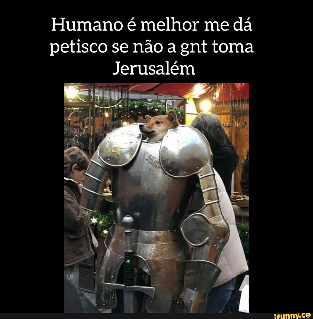 Humano é melhor me dá petisco se não a gnt toma
Jerusalém