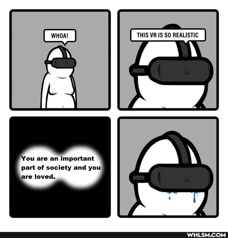 THIS VR IS SO REALISTIC
'You are an important
part of society and you are loved.