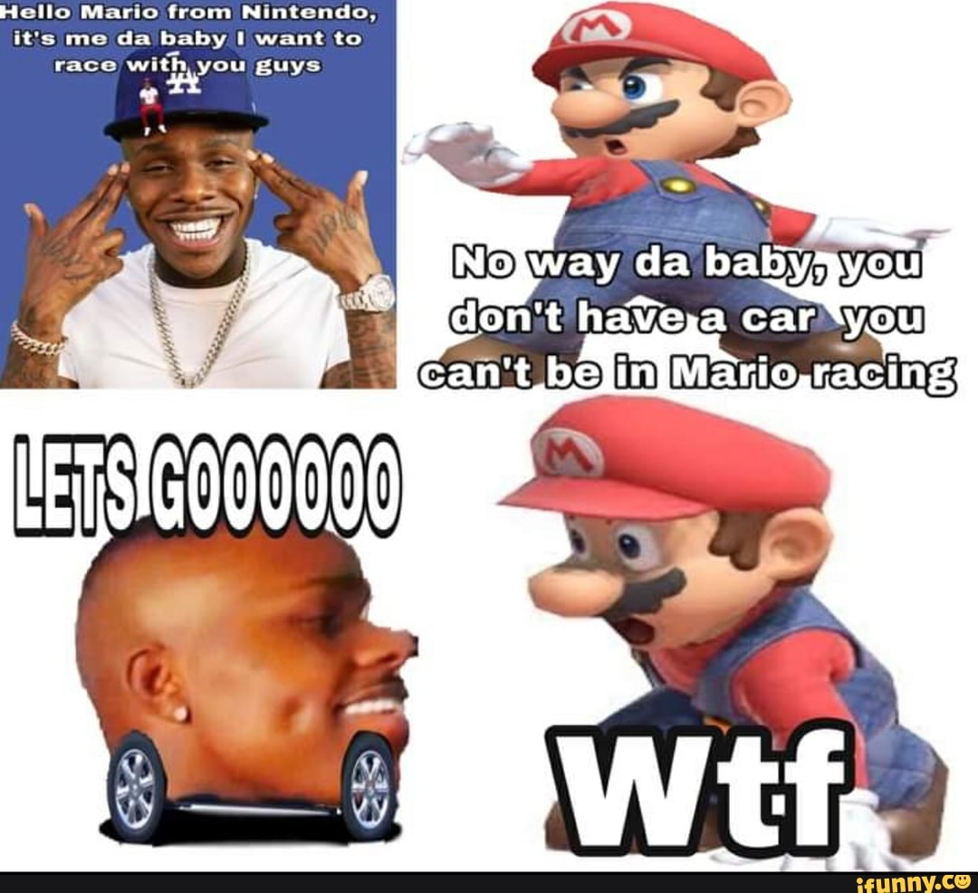 Ello Mario From Nintendo It S Me Da Baby Want To Race With You Guys Of Ifunny