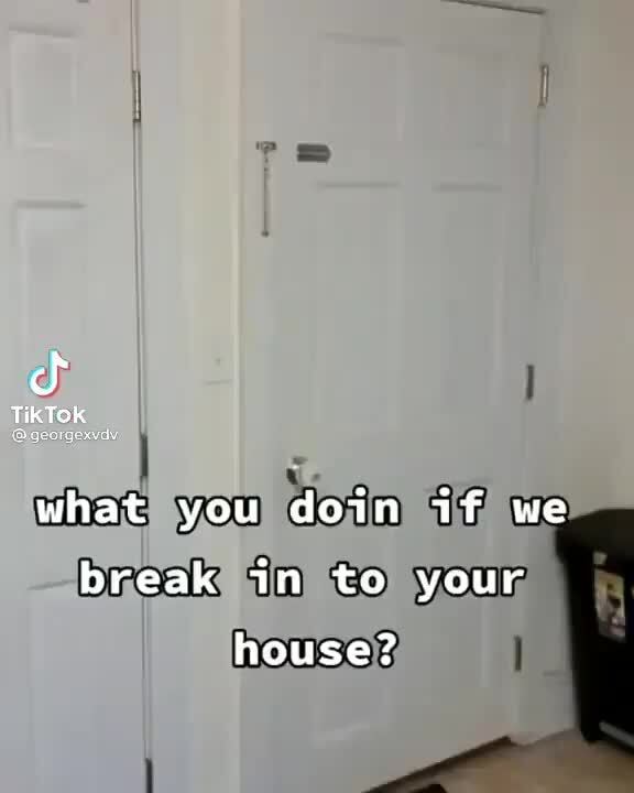 Tiktok What You Doin If We Break In To Your House