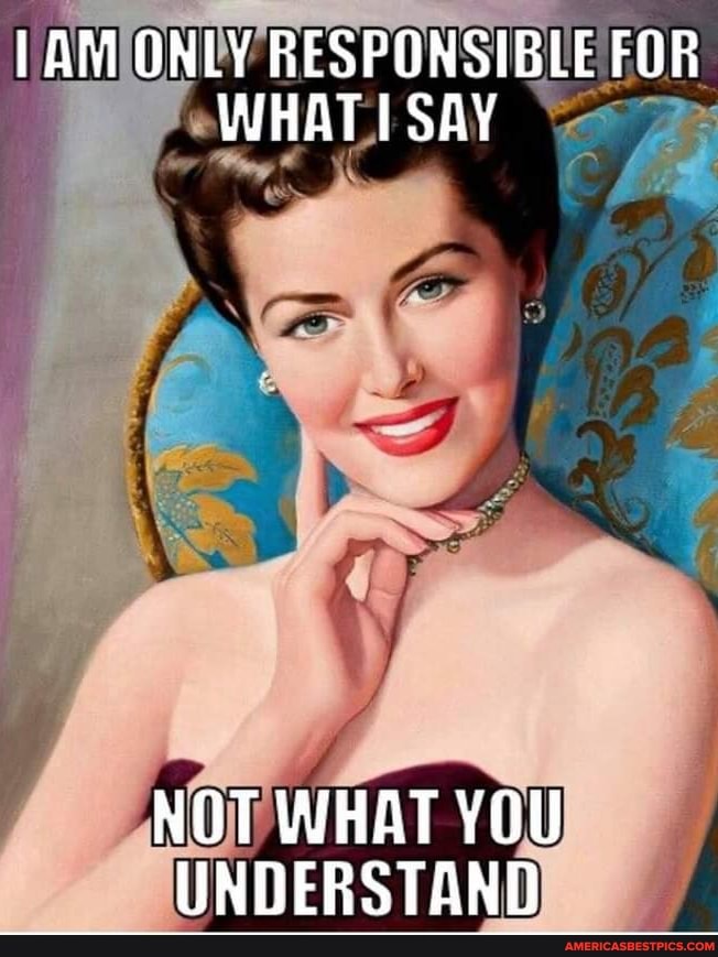 ONLY RESPONSIBLE FOR WHAT ISAY
NOT WHAT YOU UNDERSTAND