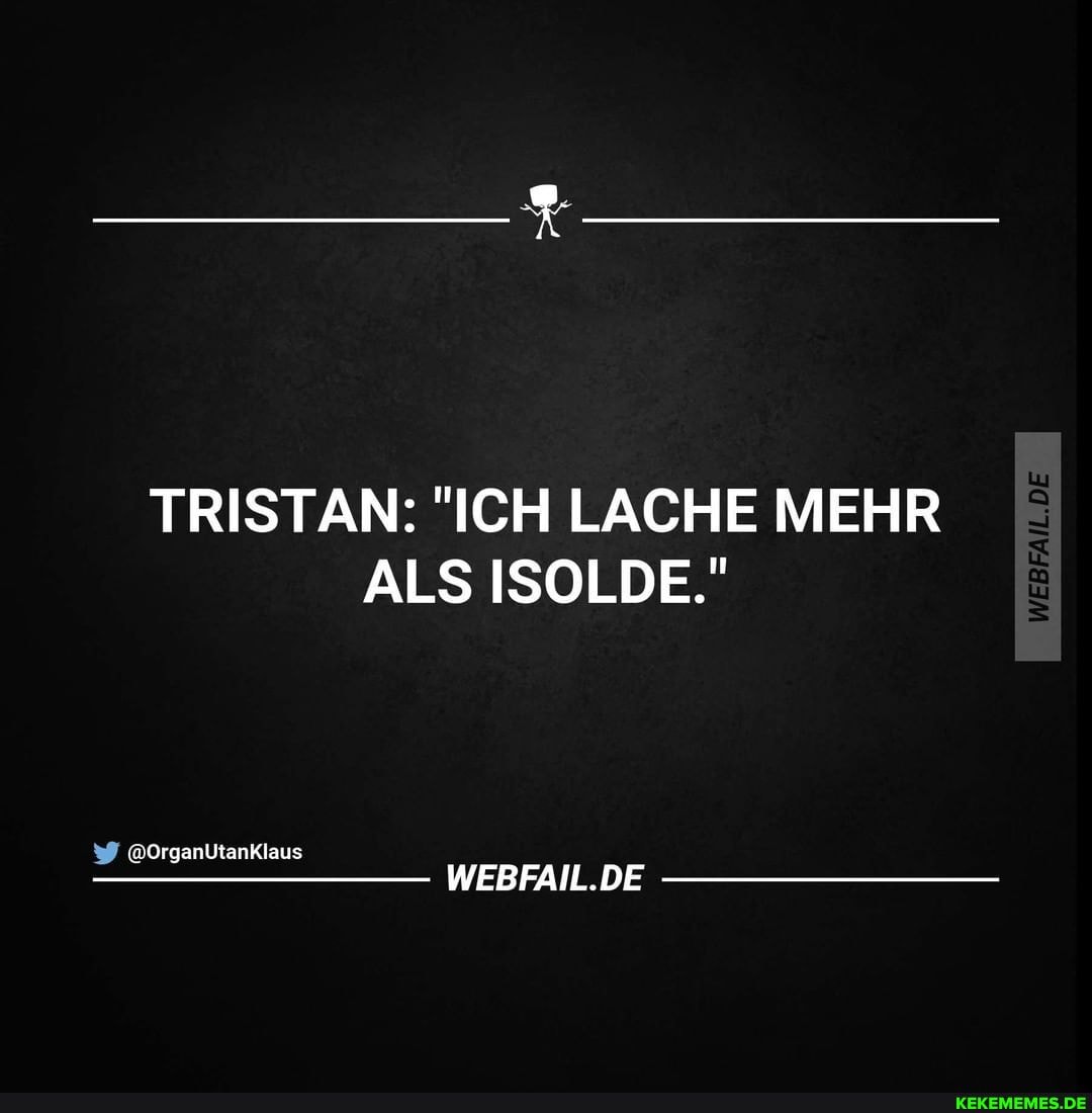 TRISTAN: "ICH LACHE MEHR ALS ISOLDE,"
@Organlitanklaus
DE DE