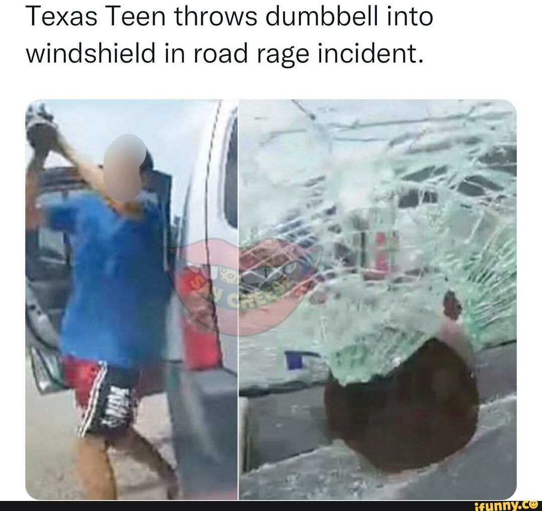 Texas Teen throws dumbbell into windshield in road rage incident. iFunny