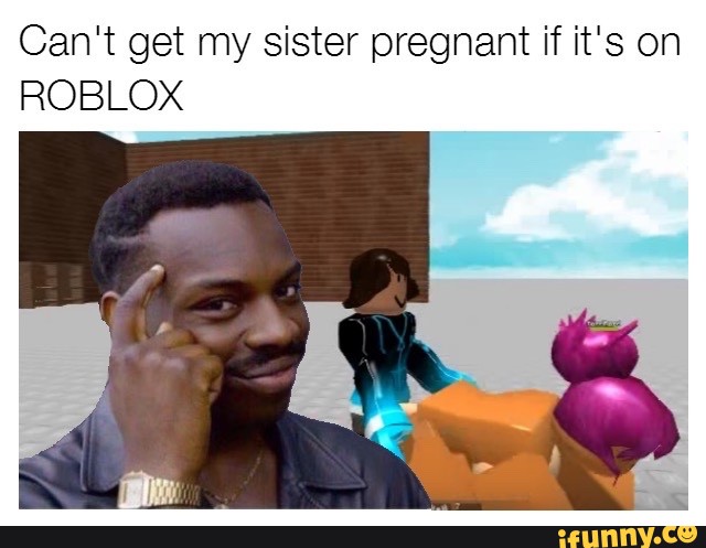 Can T Get My Sister Pregnant If It S On Roblox Ifunny - pregnant roblox