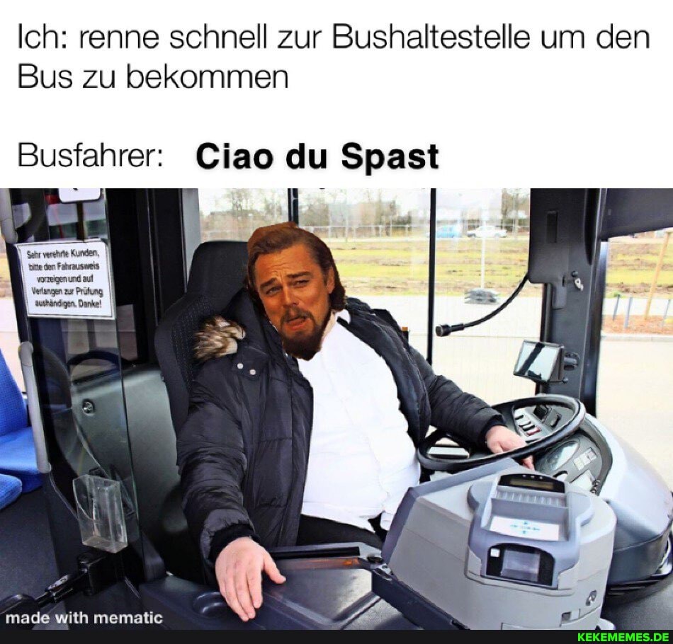 Ich: renne schnell zur Bushaltestelle um den
Bus zu bekommen
Busfahrer: Ciao du Spast