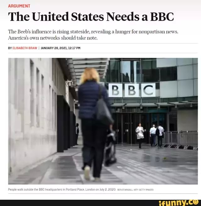 The United States Needs a BBC
The Beebs influence is rising ateside, revealing a hunger for nonpartisan news.
America's own networks should take note.
'BY ELISABETH BRAW I JANUARY 28, 2021,1217 PM
