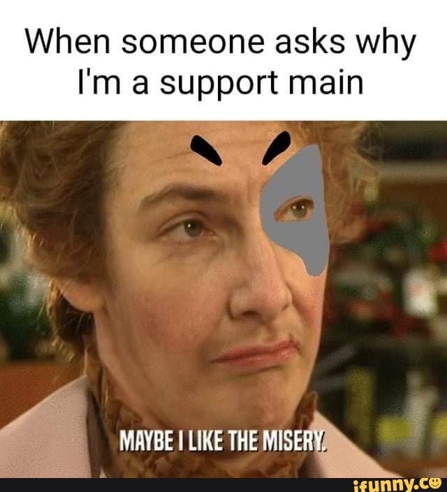 When someone asks why I'm a support main MAYBE LIME THE MISERY. - iFunny