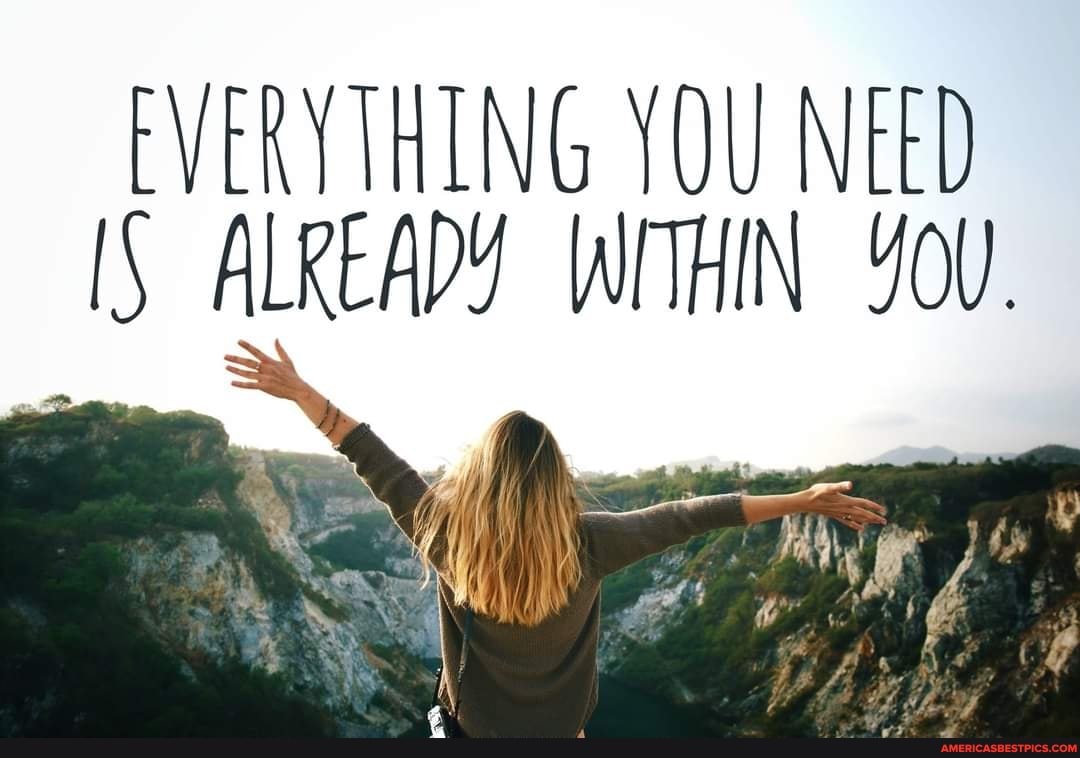 EVERYTHING YOU NEED IS ALREADY WITHIN YOU.