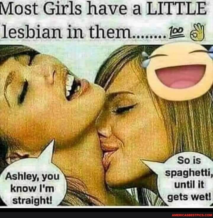 Most Girls have a LITTLE
wW So is spaghetti, until it gets wet!