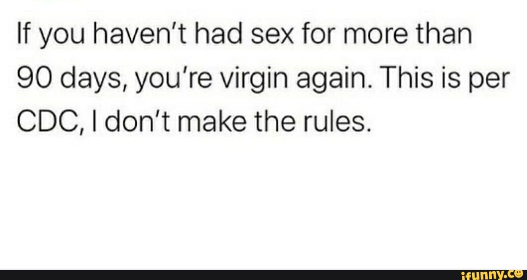 If You Haven T Had Sex For More Than 90 Days You Re Virgin Again This Is Per Cdc I Don T Make