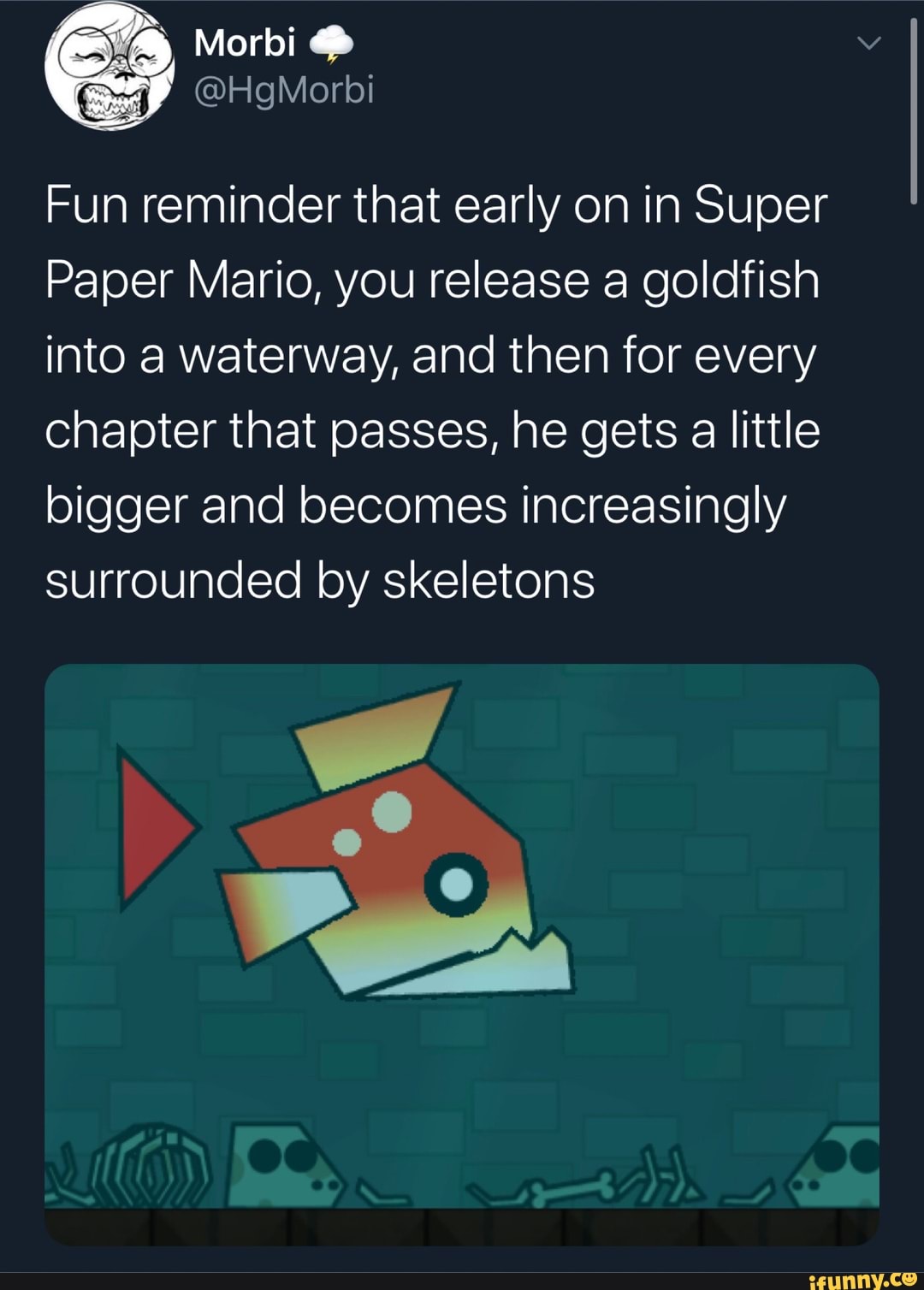 Fun reminder that early on in Super
Paper Mario, you release a goldfish
into a waterway, and then for every
chapter that passes, he gets a little
bigger and becomes increasingly
surrounded by skeletons