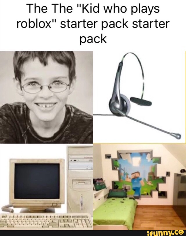 The The Kid Who Plays Roblox Starter Pack Starter Pack Ifunny - roblox shitpost starter pack ifunny