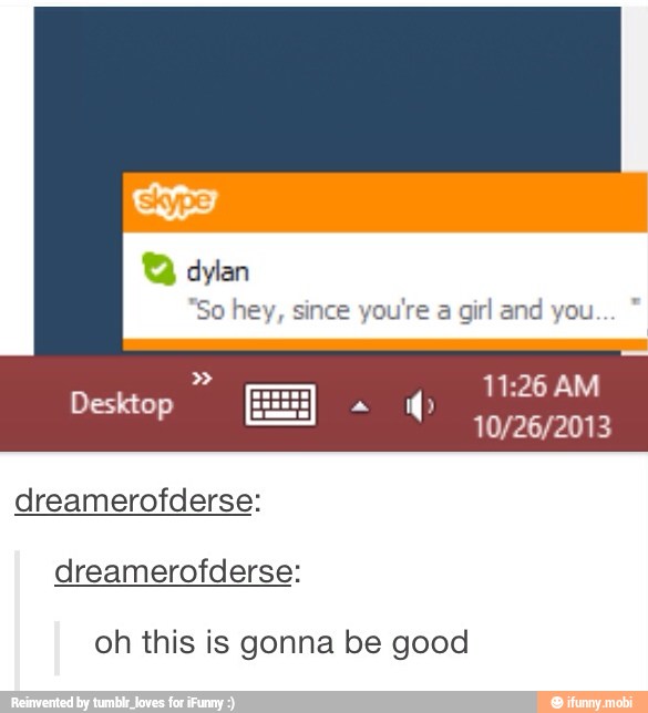 ARE
"So hey, since
you're a
girl and you
dreamerofderse:
dreamerofderse:
oh this is gonna be good