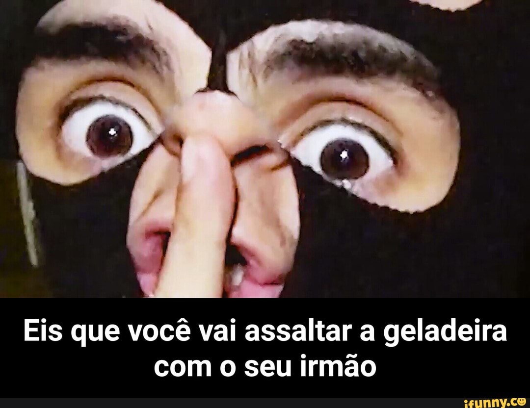 Eis que você vai assaltar a geladeira
com o seu irmão - Eis que você vai assaltar a geladeira com o seu irmão