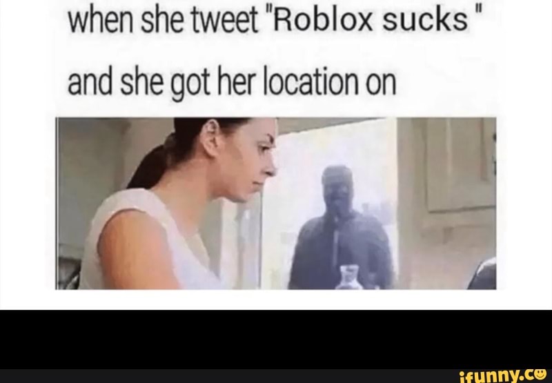 when she tweet roblox sucks and she got her location on