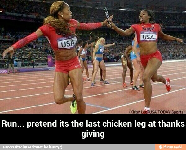 Kin
Run... pretend its the last chicken leg at thanks
giving
ELUSA TODAY - Run... pretend its the last chicken leg at thanks giving