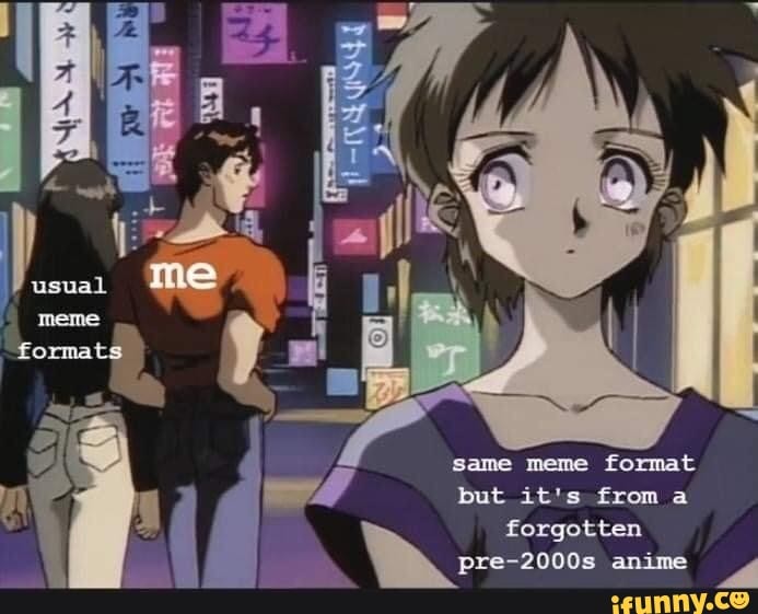 forgotten
same meme format but it's froma pre-2000s anime