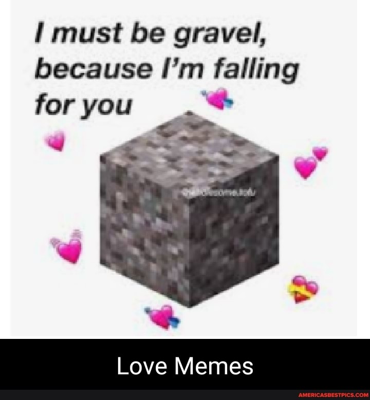 must be gravel, because I'm falling for you
Love Memes