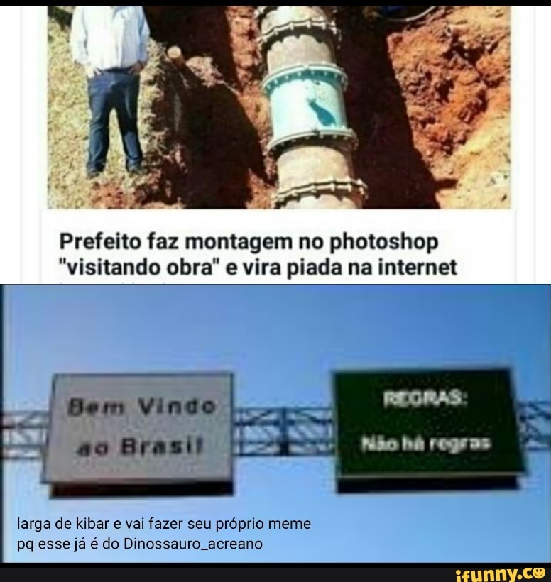 Prefeito faz montagem no photoshop
"visitando obra" e vira piada na internet
Bem Vindo
Lose
larga de kibar e vai fazer seu próprio meme
pq esse já é do Dinossauro. acreano