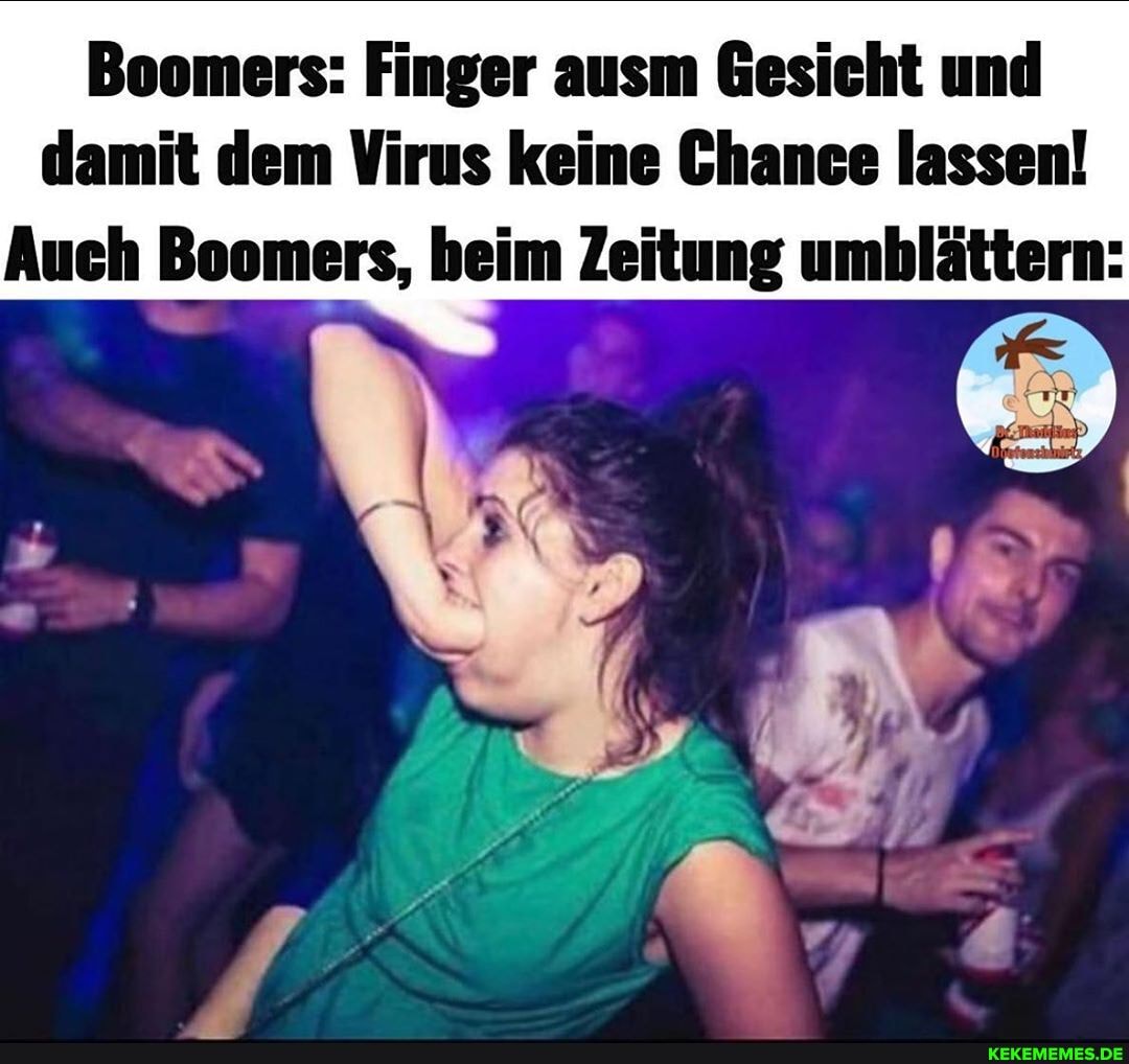 Boomers: Finger ausm Gesicht und damit dem Virus keine Chance lassen!
Auch Boomers, beim Zeitung umblättern: