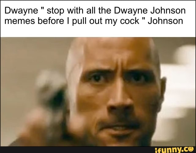 Dwayne Stop With All The Dwayne Johnson Memes Before I Pull Out My Cock Johnson 7037