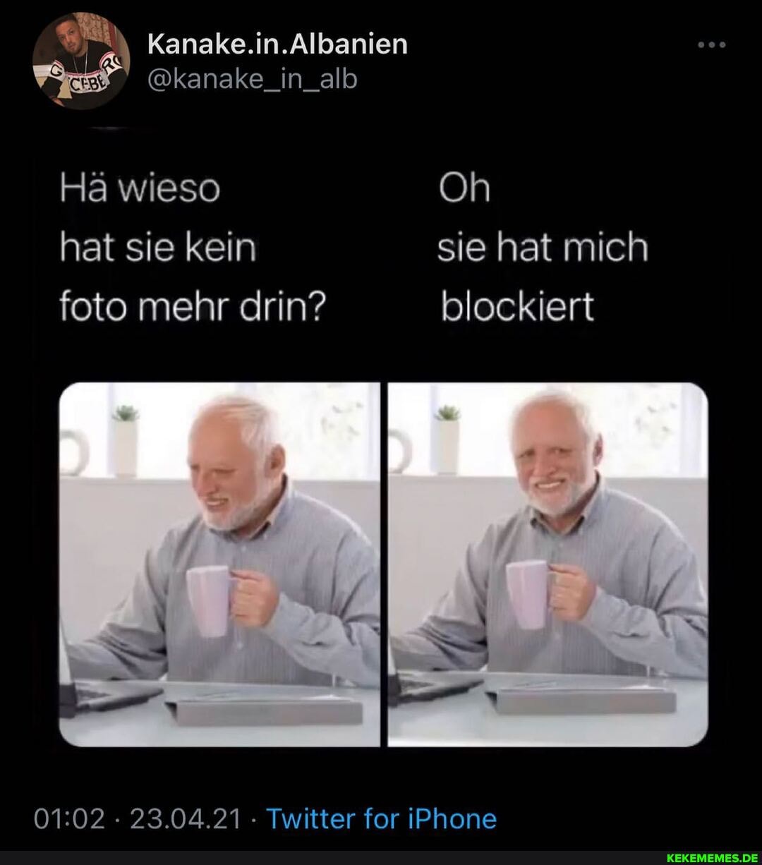 Kanake.in.Albanien
@kanake_in_alb
Hä wieso Oh hat sie kein sie hat mich foto mehr drin? blockiert
:02 23.04.21 - Twitter for iPhone