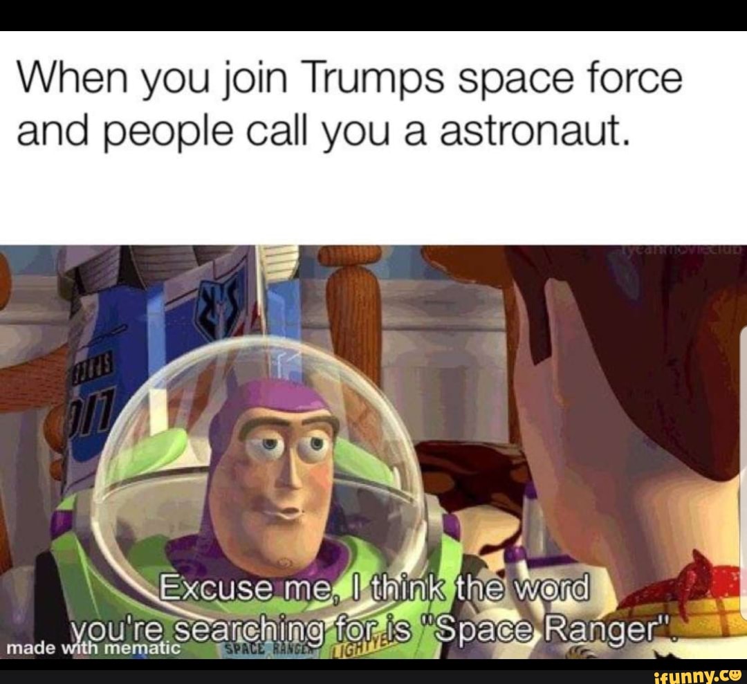 When you join Trumps space force and people call you a astronaut. - iFunny