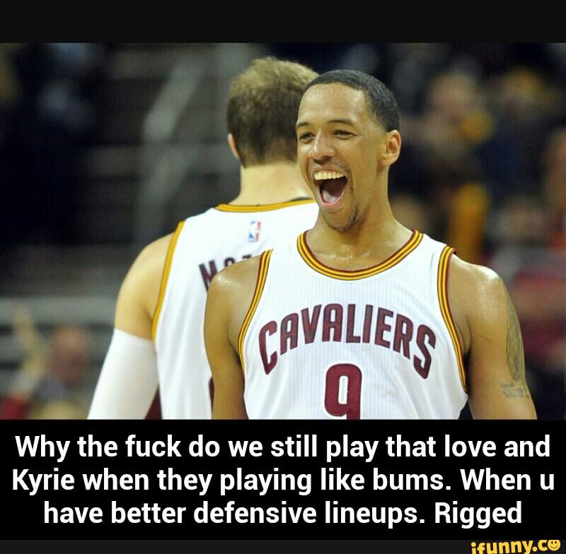 Why the fuck do we still play that love and
Kyrie when they playing like bums. When u
have better defensive Iineups. Rigged - Why the fuck do we still play that love and Kyrie when they playing like bums. When u have better defensive lineups. Rigged