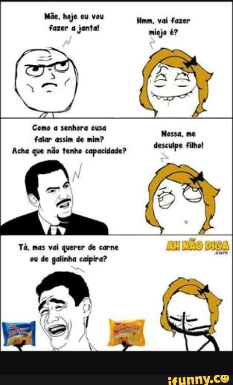Como a senhora ousa
Messe, me
falar assim de mim?
Acha que não tenho capacidade?
q
a
Tá, mas vai querer de carne
ou de galinha caipira?