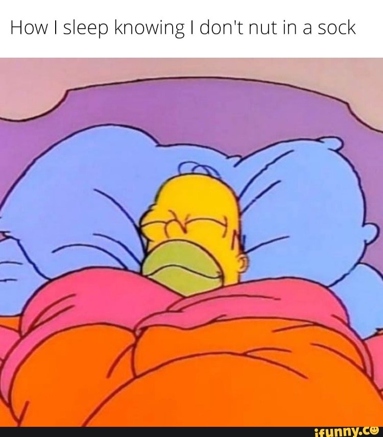 How I sleep knowing I don't nut in a sock - iFunny