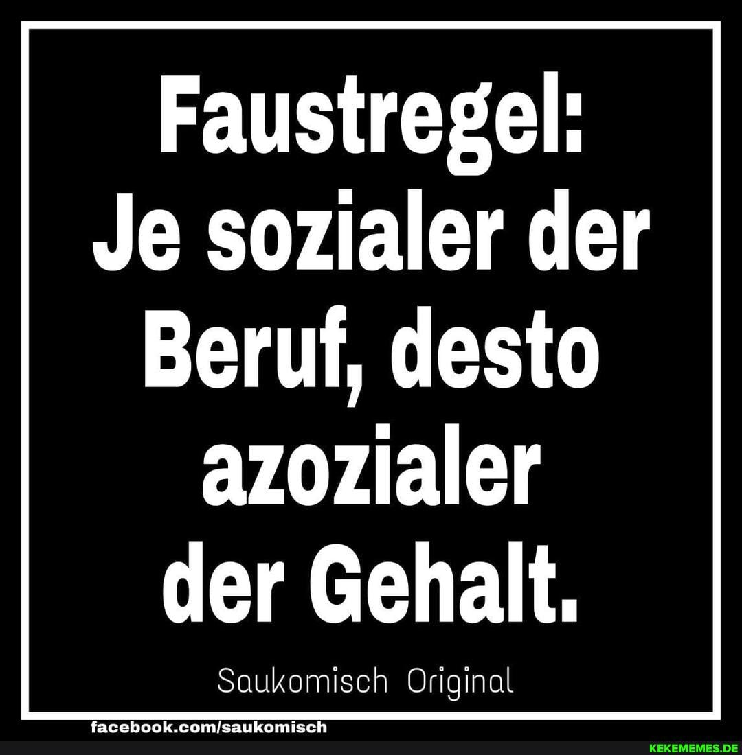 Faustregel:
Je sozialer der
Beruf, desto azozialer der Gehalt.
Saukomisch Original