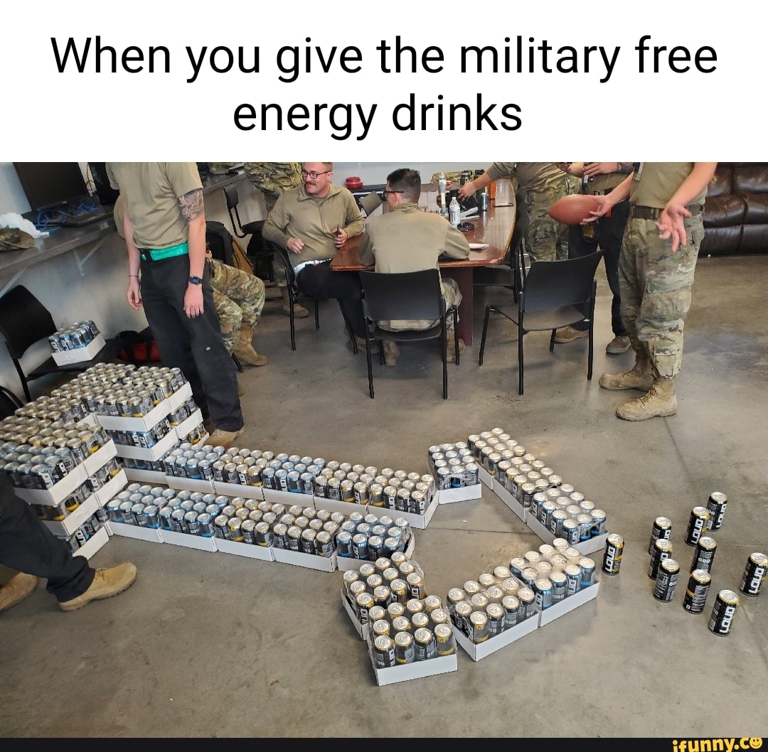 When you give the military free energy drinks iFunny
