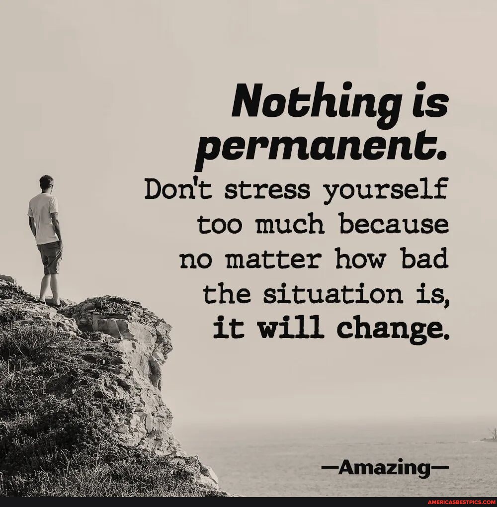 Nothing Is Permanent. Don't Stress Yourself Too Much Because No Matter 