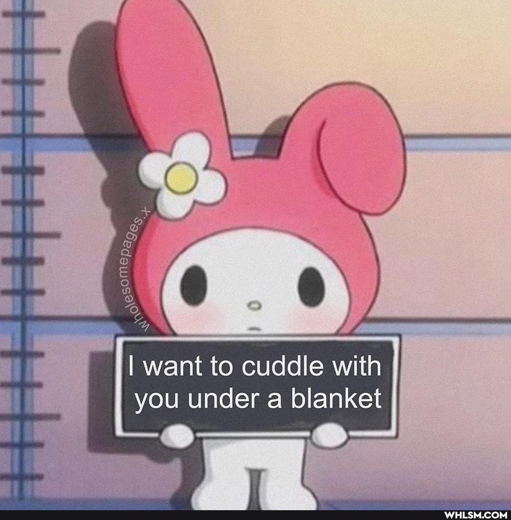 want to cuddle wi ith
I you under a blanket
with