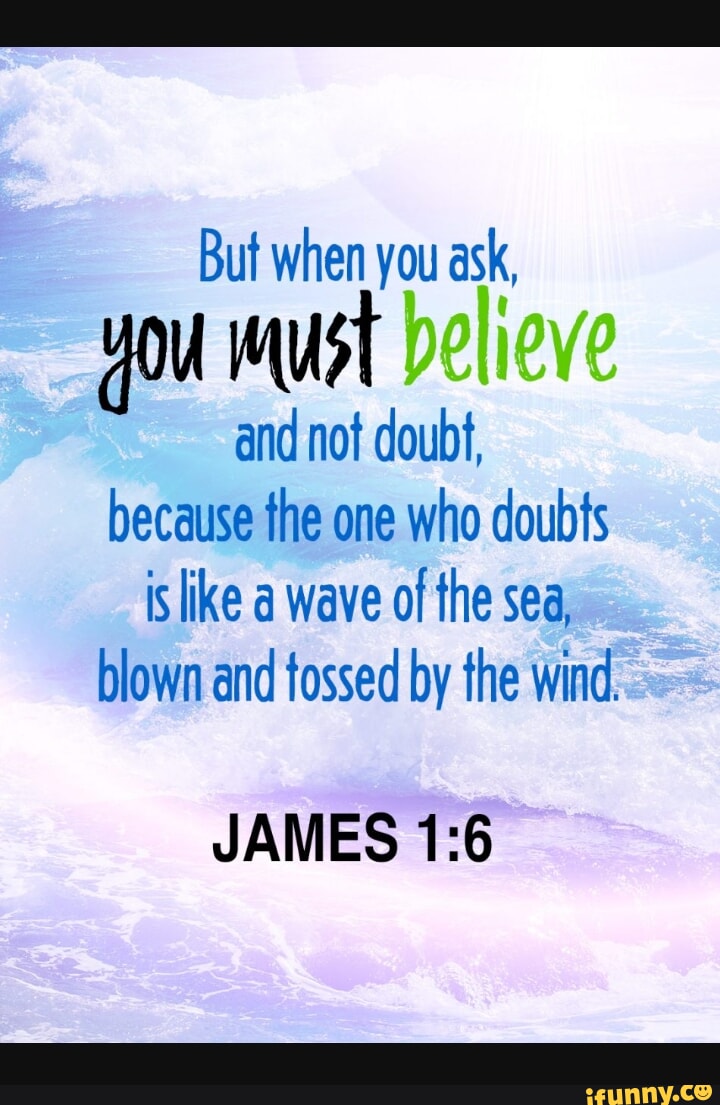 But when you ask, you must believe and not doubt, because the one who ...