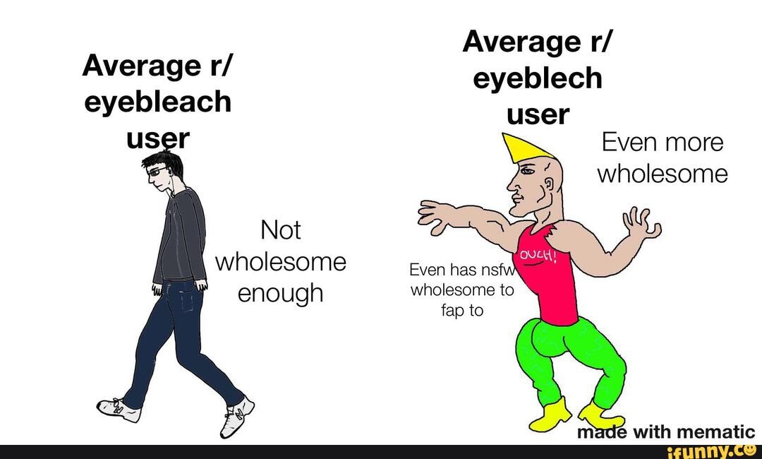 Average R Eyebleach Not Wholesome Enough Average R Eyeblech User Even More Wholesome Even Has Ns Wholesome To Fap To With Mamatic