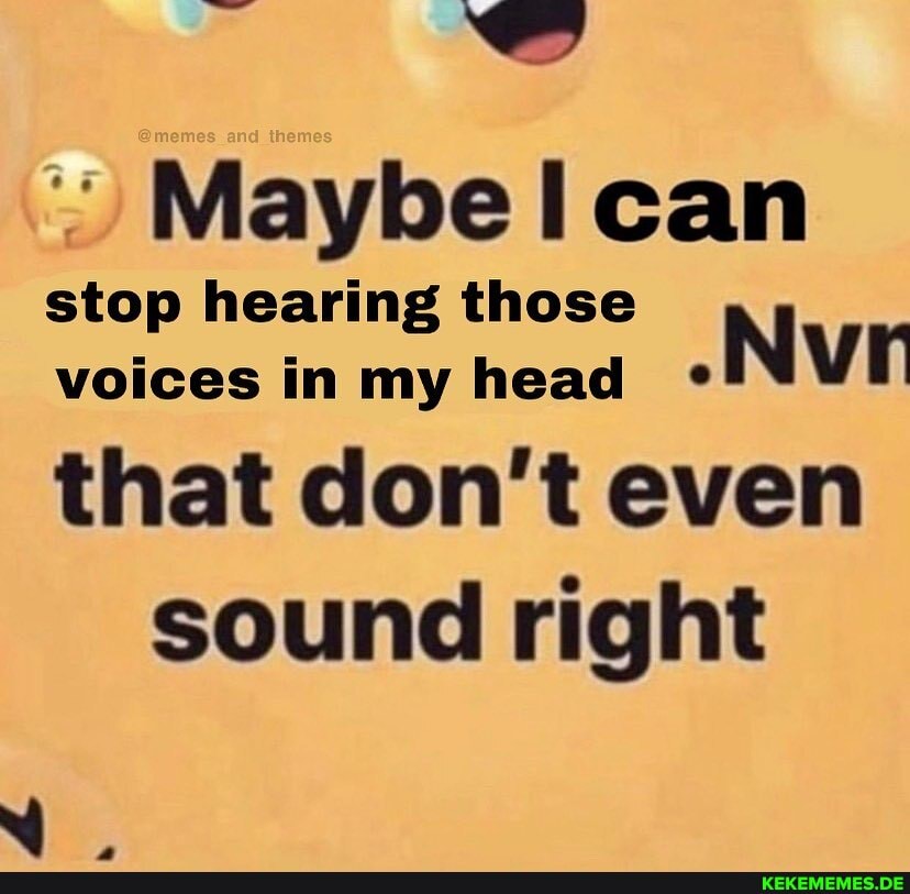 me d them
Maybelcan stop hearing those voices in my head .Nvn
that don't even sound right