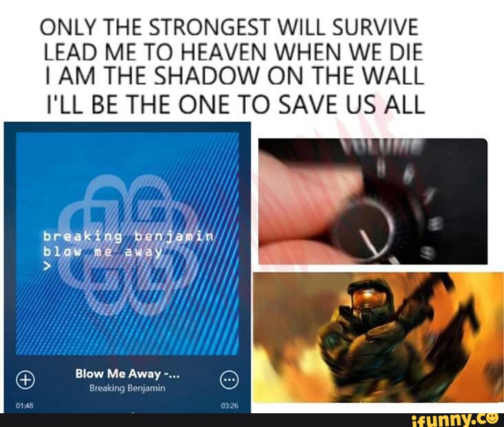 Only The Strongest Will Survive Lead Me To Heaven When We Die Iam The Shadow On The Wall L Ll Be The One To Save Us All Ifunny