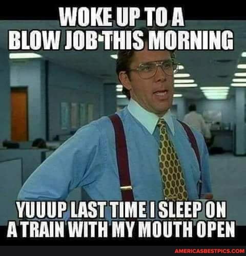 WOKE UPTOA BLOW JOB THIS LAST TIME SLEEP ON ATRAIN WITH MY MOUTH OPEN ...