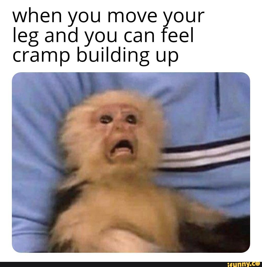 When you move your leg and you can feel cramp building up iFunny