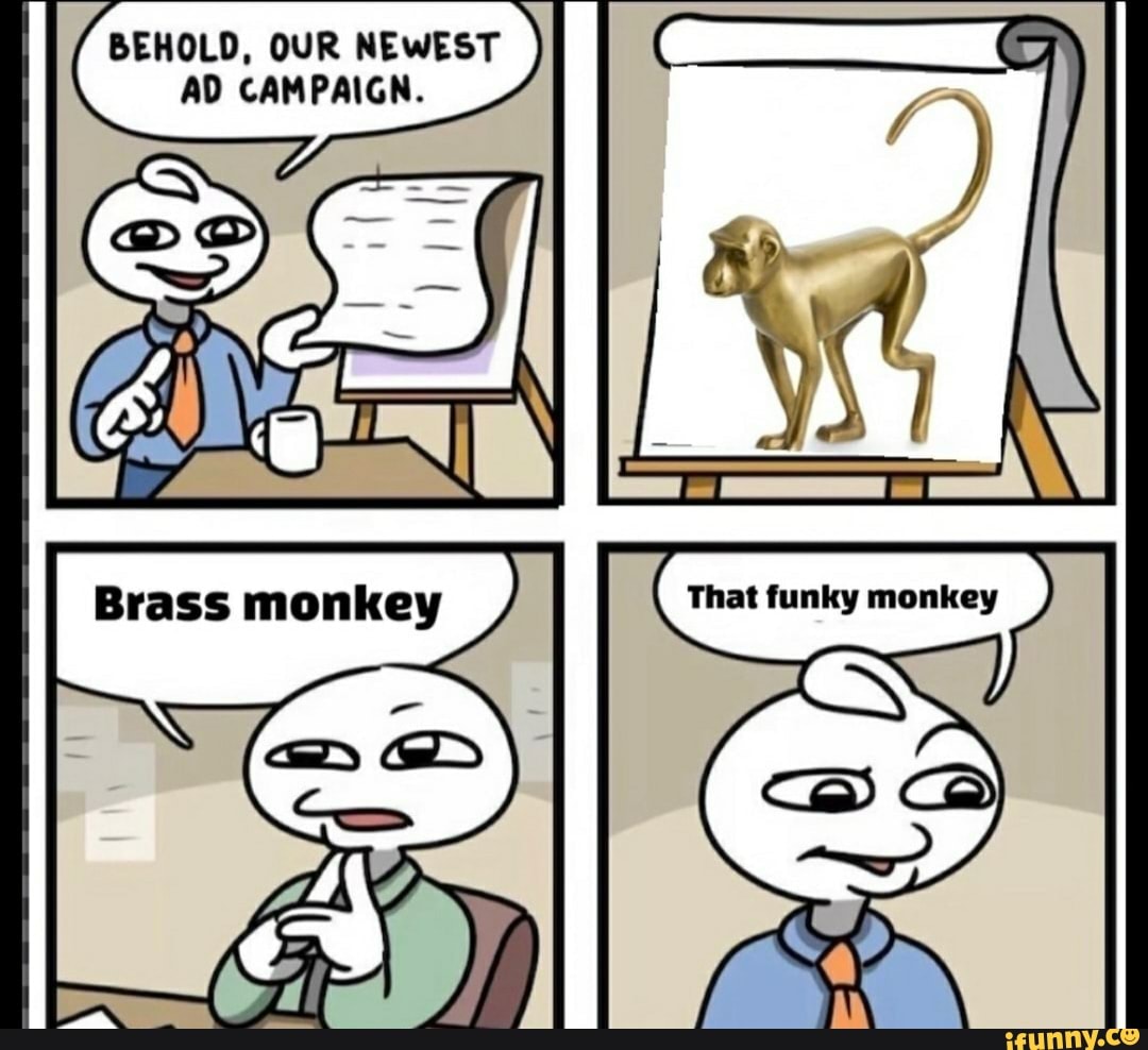 BEHOLD, OUR NEWEST AD CAMPAIGN. That funky monkey Brass monkey iFunny
