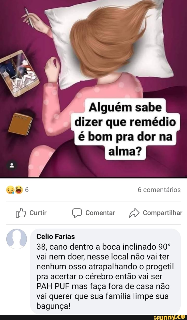 Alguém sabe dizer que remédio é bom pra dor na
6 comentários
Curtir Comentar > Compartilhar
Celio Farias
38, cano dentro a boca inclinado vai nem doer, nesse local não vai ter nenhum osso atrapalhando o progetil pra acertar o cérebro então vai ser
PAH PUF mas faça fora de casa não vai querer que sua família limpe sua bagunça!