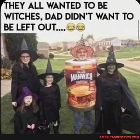ALL WANTED TO BE WITCHES, DAD DIDN'T WANT TO BE LEFT OUT...