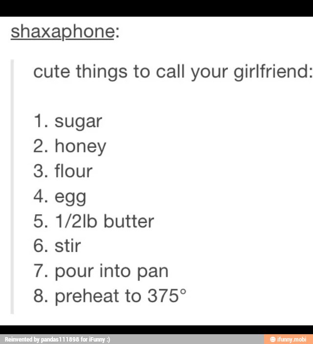 cute things to call your girlfriend: sugar honey flour egg 1/2lb butter sti...