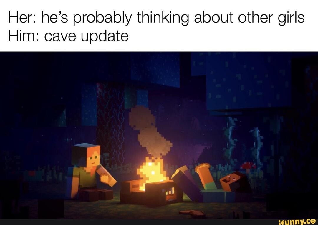 Her: he's probably thinking about other girls Him: cave update - iFunny