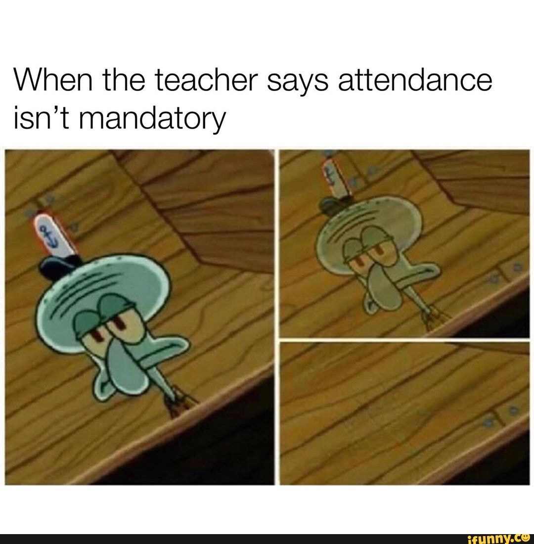 When the teacher says attendance isn't mandatory iFunny