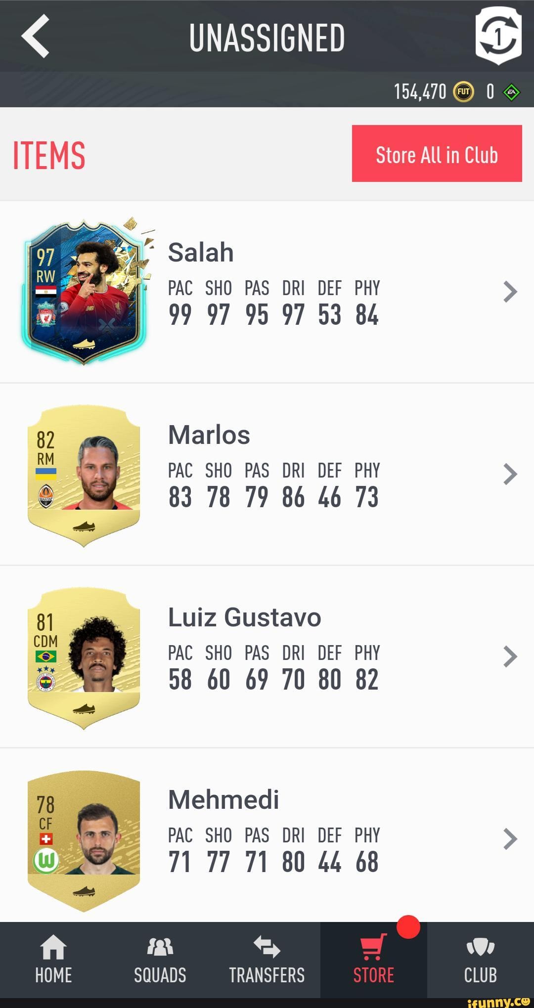 UNASSIGNED
154,470 0
99 97 95 97 53 84
Marlos
83 78 79 86 46 73
Luiz Gustavo
PAC SHO PAS DRI DEF PHY
Mehmedi
fah We
SQUADS TRANSFERS CLUB
HOME