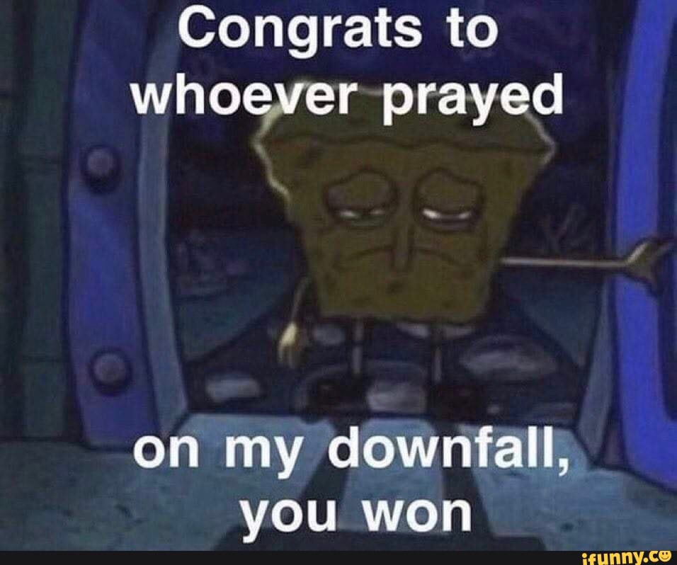 Congrats to whoever prayed on my downfall, you won - iFunny