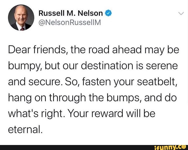 Dear Friends The Road Ahead May Be Bumpy But Our Destination Is Serene And Secure So Fasten Your Seatbelt Hang On Through The Bumps And Do What S Right Your Reward Will Be